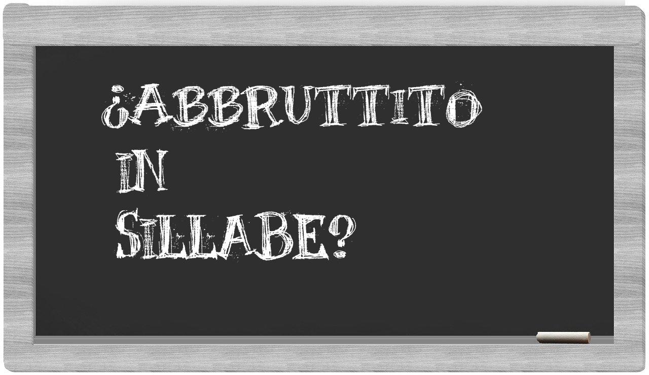 ¿abbruttito en sílabas?