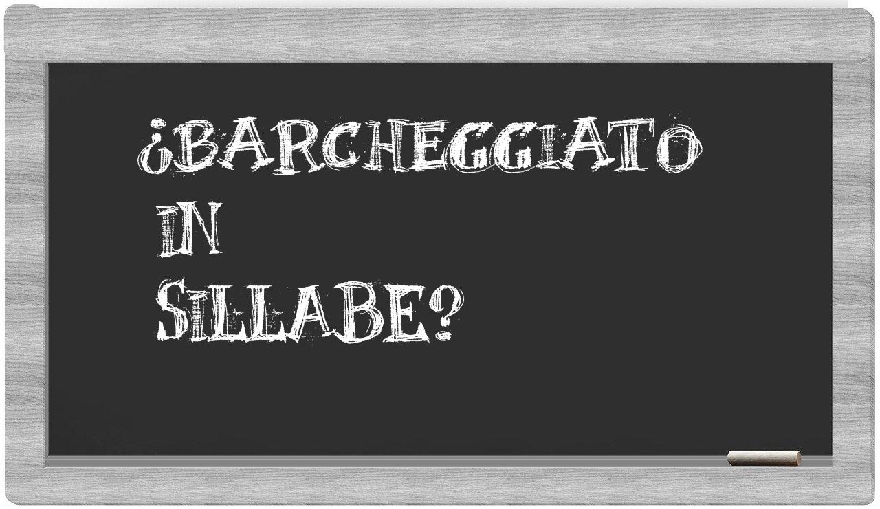¿barcheggiato en sílabas?