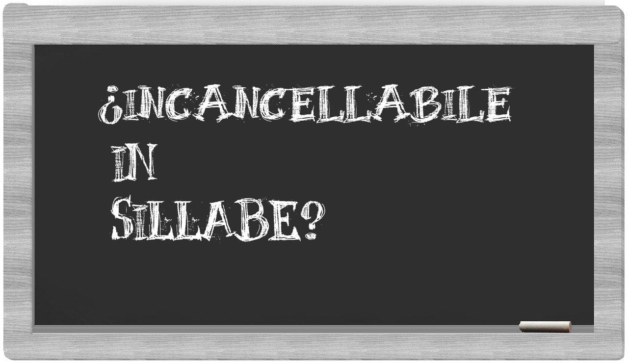 ¿incancellabile en sílabas?