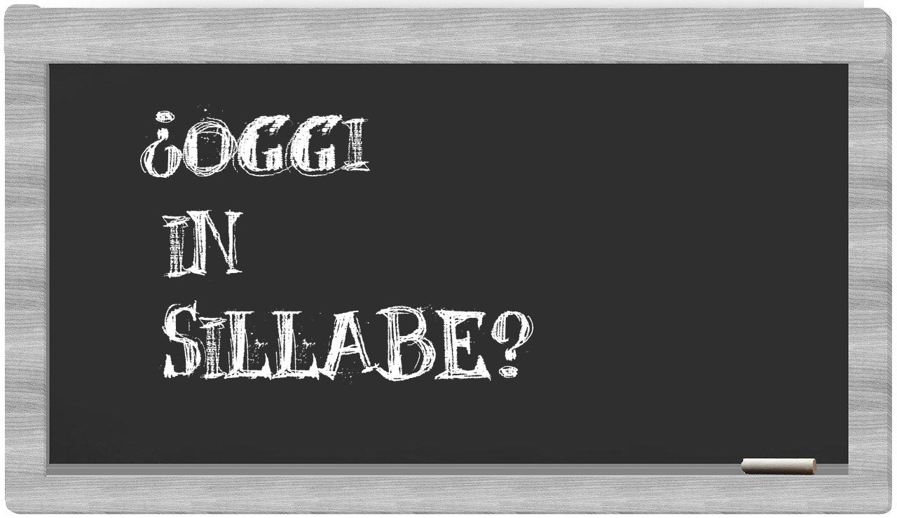 ¿oggi en sílabas?